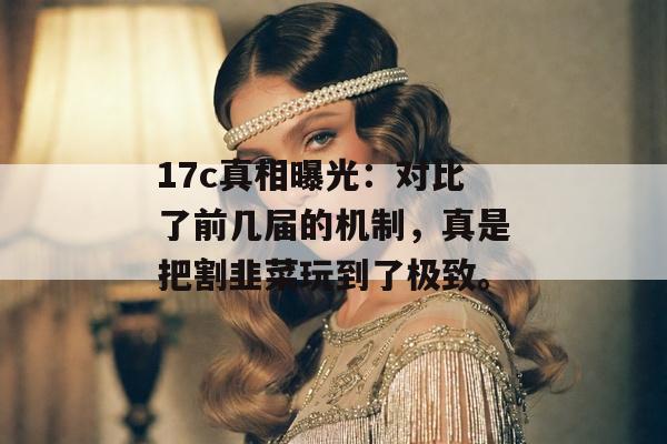 17c真相曝光：对比了前几届的机制，真是把割韭菜玩到了极致。