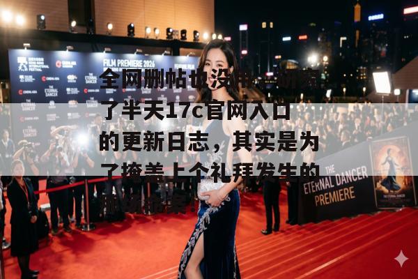 全网删帖也没用，研究了半天17c官网入口的更新日志，其实是为了掩盖上个礼拜发生的那场命案！