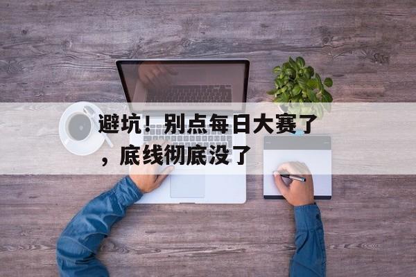 避坑！别点每日大赛了，底线彻底没了