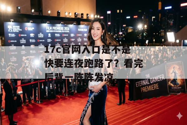 17c官网入口是不是快要连夜跑路了？看完后背一阵阵发凉。