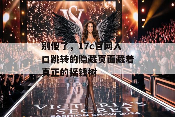 别傻了，17c官网入口跳转的隐藏页面藏着真正的摇钱树